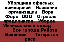 Уборщица офисных помещений › Название организации ­ Ворк Форс, ООО › Отрасль предприятия ­ Уборка › Минимальный оклад ­ 24 000 - Все города Работа » Вакансии   . Татарстан респ.